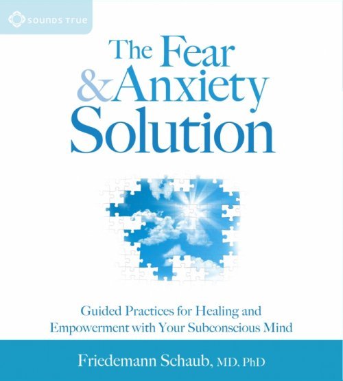 Fear Solutions The Fear and Anxiety Solution – Sounds True