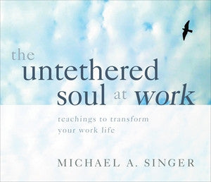 The Untethered Soul at Work – Teachings to Transform Your Work Life